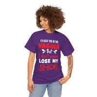 I'd Kick You In The Vagina But I Don't Wanna Lose My Shoe Unisex Heavy Cotton Tee