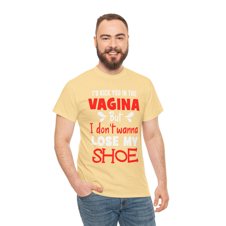 I'd Kick You In The Vagina But I Don't Wanna Lose My Shoe Unisex Heavy Cotton Tee