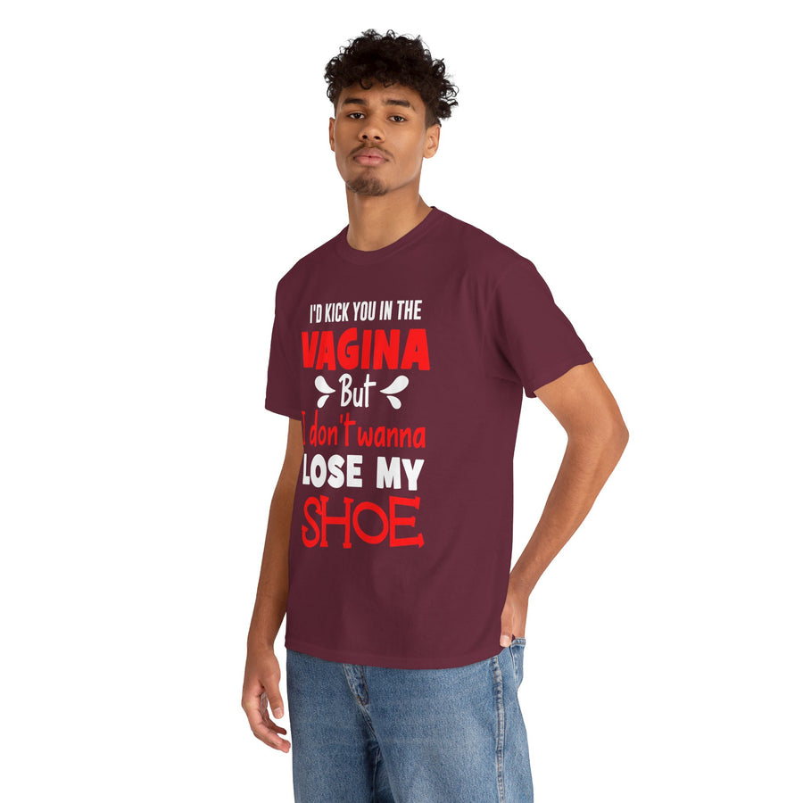 I'd Kick You In The Vagina But I Don't Wanna Lose My Shoe Unisex Heavy Cotton Tee