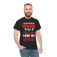 I'd Kick You In The Vagina But I Don't Wanna Lose My Shoe Unisex Heavy Cotton Tee