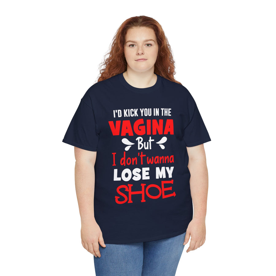 I'd Kick You In The Vagina But I Don't Wanna Lose My Shoe Unisex Heavy Cotton Tee