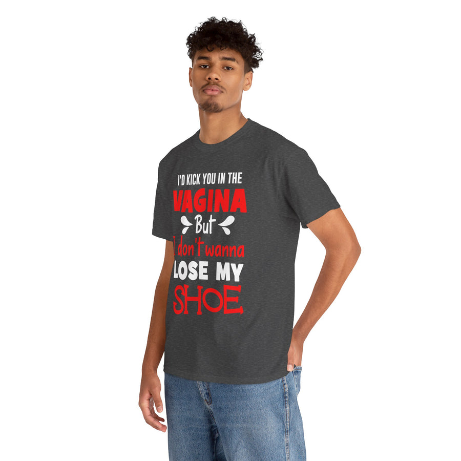 I'd Kick You In The Vagina But I Don't Wanna Lose My Shoe Unisex Heavy Cotton Tee