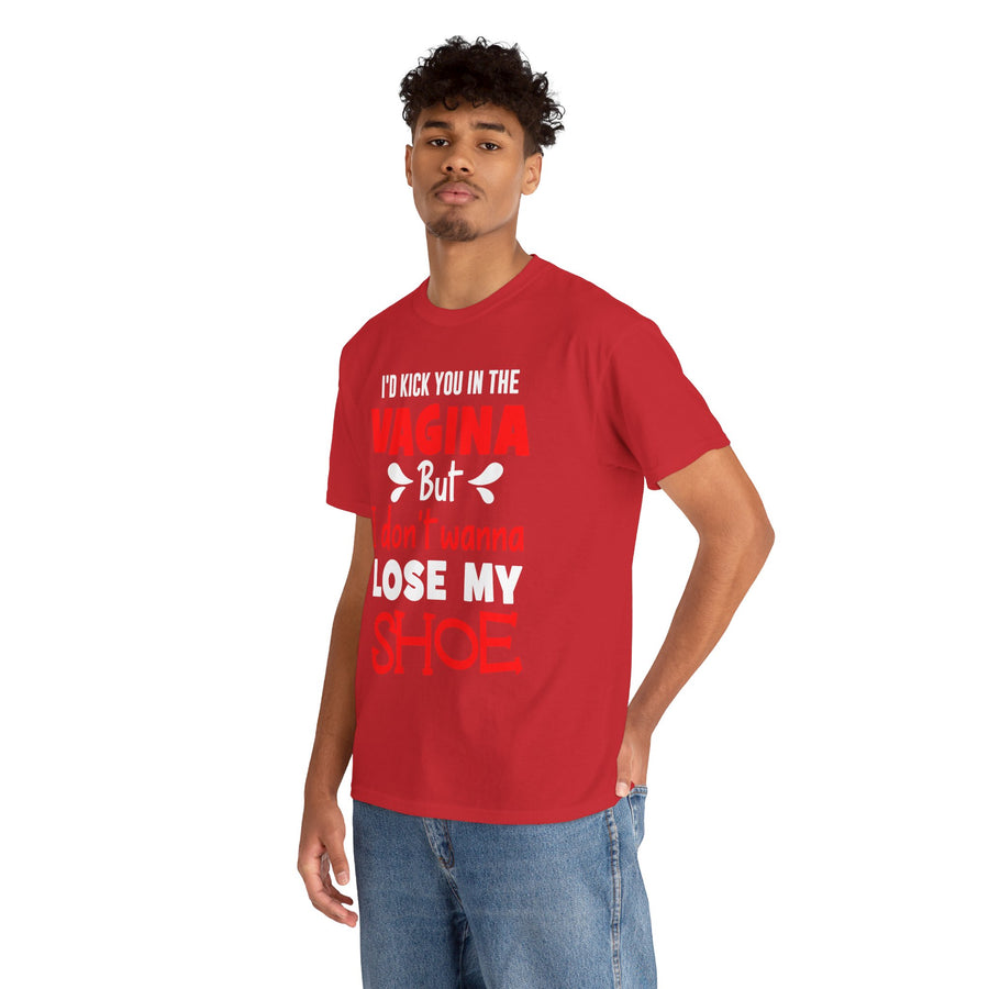 I'd Kick You In The Vagina But I Don't Wanna Lose My Shoe Unisex Heavy Cotton Tee