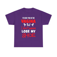 I'd Kick You In The Vagina But I Don't Wanna Lose My Shoe Unisex Heavy Cotton Tee