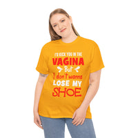 I'd Kick You In The Vagina But I Don't Wanna Lose My Shoe Unisex Heavy Cotton Tee