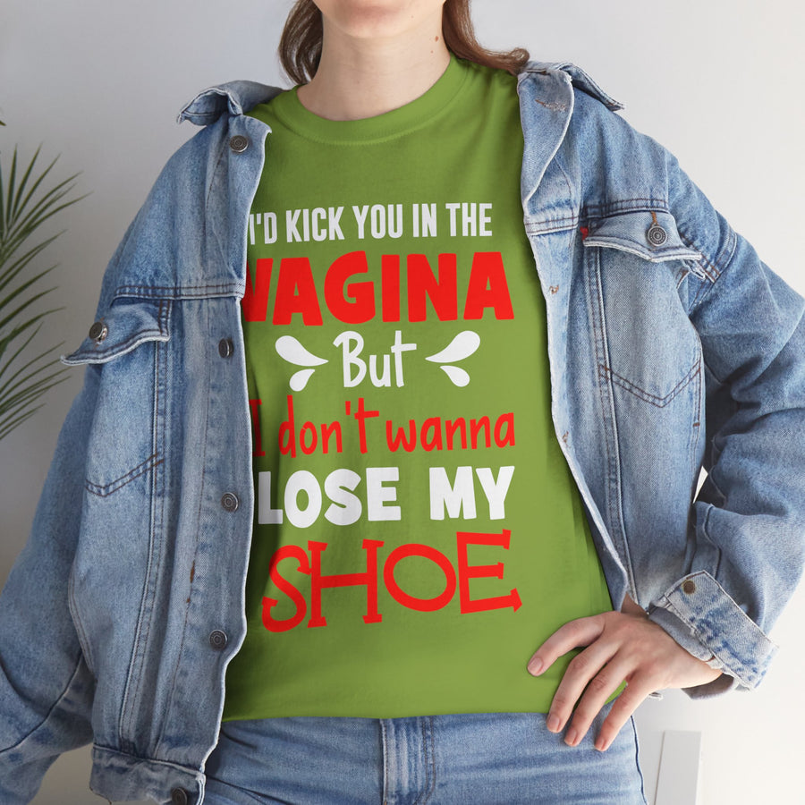 I'd Kick You In The Vagina But I Don't Wanna Lose My Shoe Unisex Heavy Cotton Tee