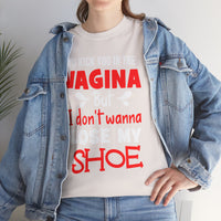 I'd Kick You In The Vagina But I Don't Wanna Lose My Shoe Unisex Heavy Cotton Tee