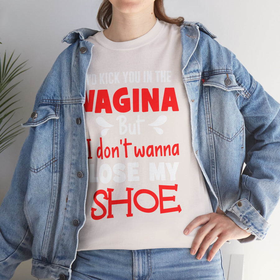 I'd Kick You In The Vagina But I Don't Wanna Lose My Shoe Unisex Heavy Cotton Tee