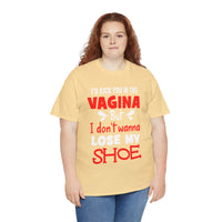 I'd Kick You In The Vagina But I Don't Wanna Lose My Shoe Unisex Heavy Cotton Tee