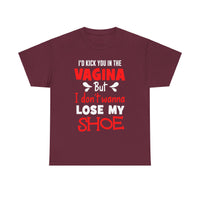 I'd Kick You In The Vagina But I Don't Wanna Lose My Shoe Unisex Heavy Cotton Tee