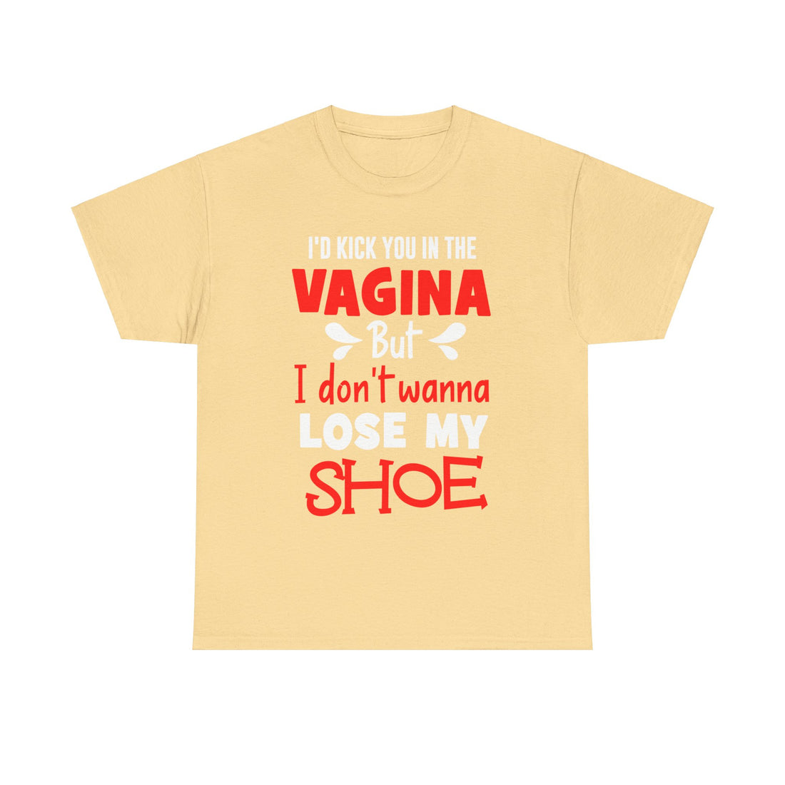 I'd Kick You In The Vagina But I Don't Wanna Lose My Shoe Unisex Heavy Cotton Tee