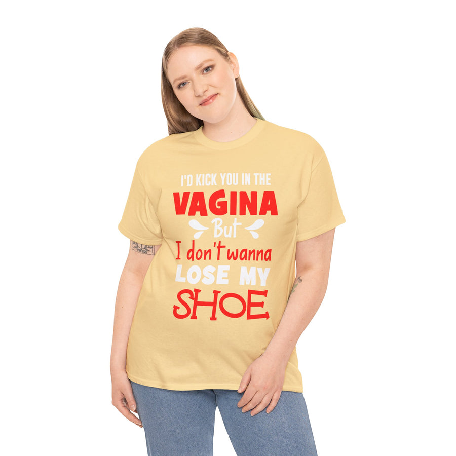 I'd Kick You In The Vagina But I Don't Wanna Lose My Shoe Unisex Heavy Cotton Tee