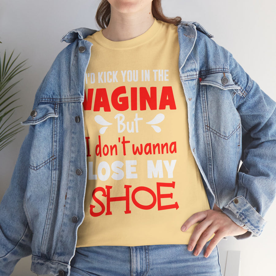 I'd Kick You In The Vagina But I Don't Wanna Lose My Shoe Unisex Heavy Cotton Tee