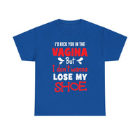 I'd Kick You In The Vagina But I Don't Wanna Lose My Shoe Unisex Heavy Cotton Tee