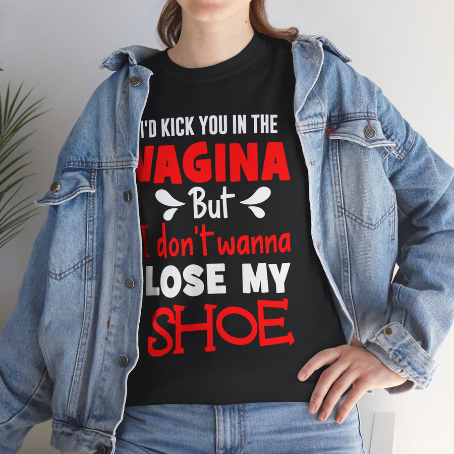 I'd Kick You In The Vagina But I Don't Wanna Lose My Shoe Unisex Heavy Cotton Tee