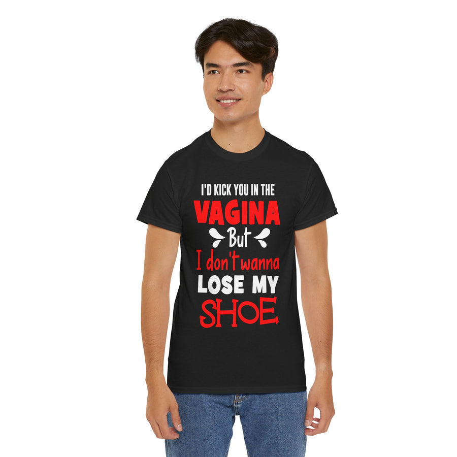 I'd Kick You In The Vagina But I Don't Wanna Lose My Shoe Unisex Heavy Cotton Tee