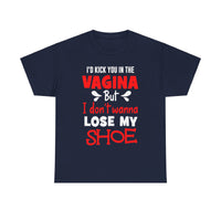 I'd Kick You In The Vagina But I Don't Wanna Lose My Shoe Unisex Heavy Cotton Tee