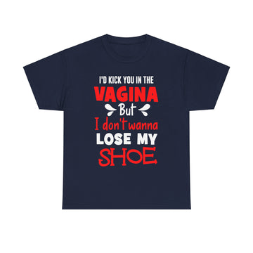 I'd Kick You In The Vagina But I Don't Wanna Lose My Shoe Unisex Heavy Cotton Tee