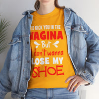 I'd Kick You In The Vagina But I Don't Wanna Lose My Shoe Unisex Heavy Cotton Tee