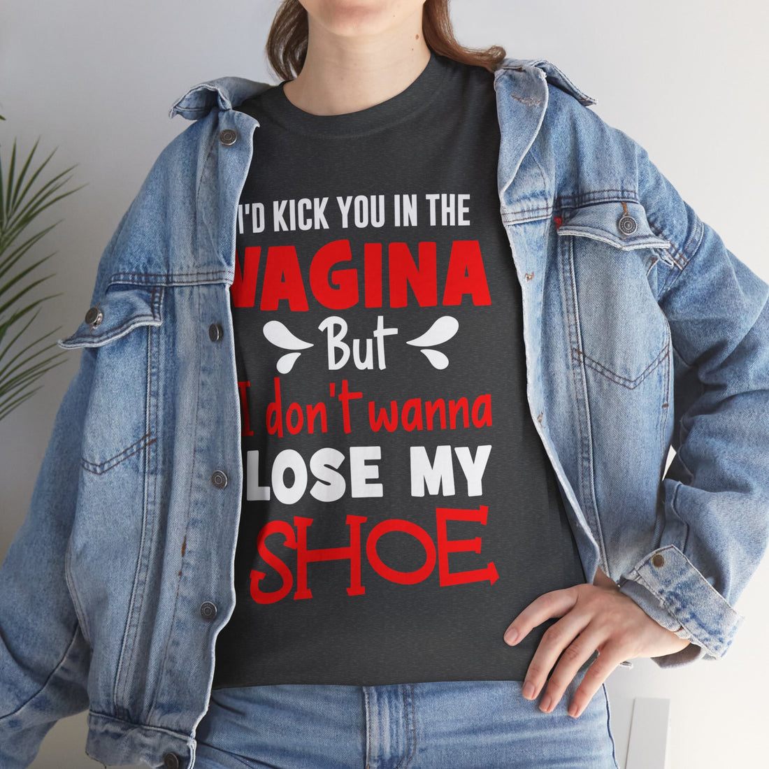 I'd Kick You In The Vagina But I Don't Wanna Lose My Shoe Unisex Heavy Cotton Tee