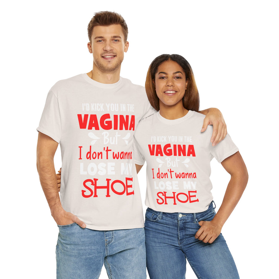 I'd Kick You In The Vagina But I Don't Wanna Lose My Shoe Unisex Heavy Cotton Tee