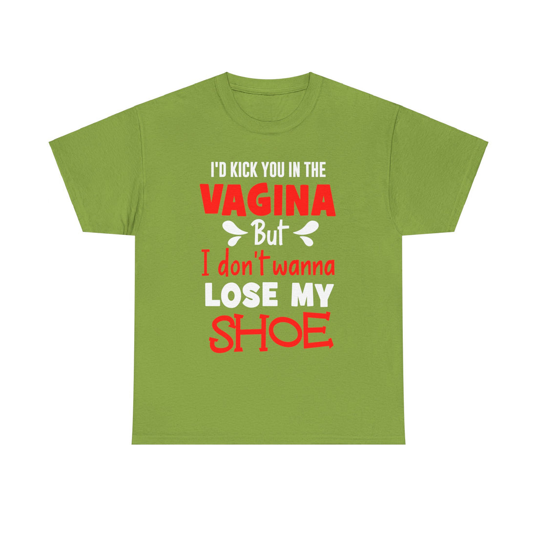 I'd Kick You In The Vagina But I Don't Wanna Lose My Shoe Unisex Heavy Cotton Tee