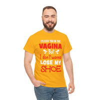 I'd Kick You In The Vagina But I Don't Wanna Lose My Shoe Unisex Heavy Cotton Tee