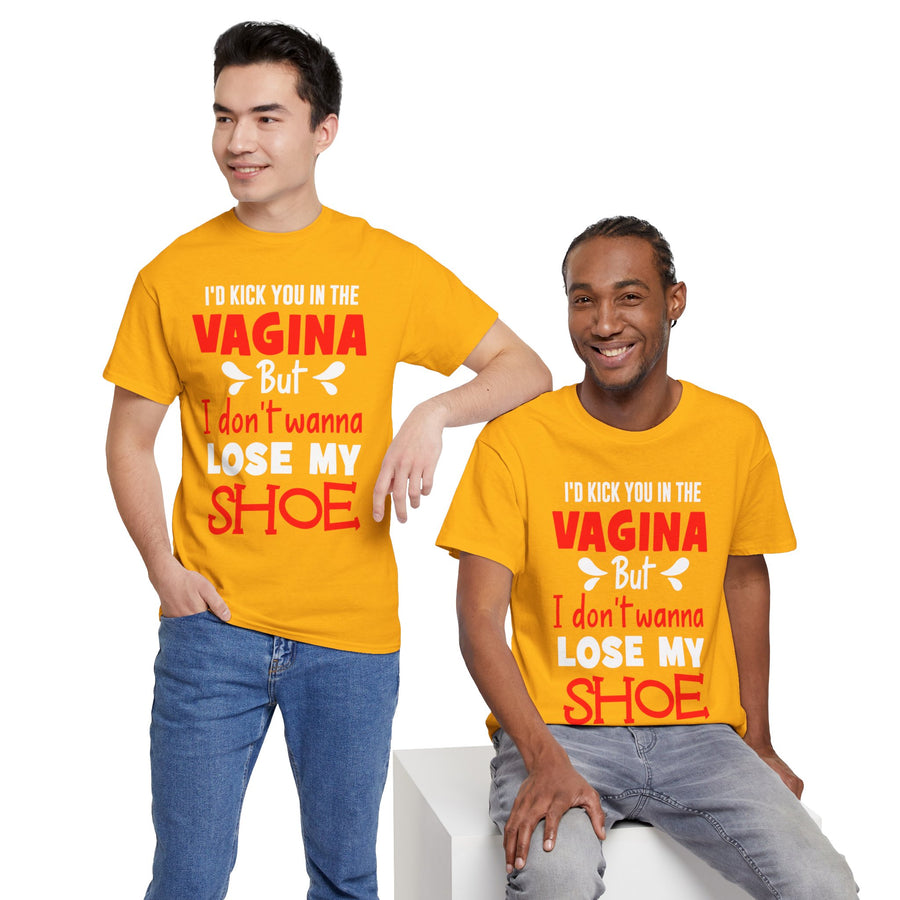 I'd Kick You In The Vagina But I Don't Wanna Lose My Shoe Unisex Heavy Cotton Tee