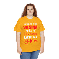 I'd Kick You In The Vagina But I Don't Wanna Lose My Shoe Unisex Heavy Cotton Tee