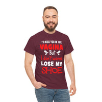 I'd Kick You In The Vagina But I Don't Wanna Lose My Shoe Unisex Heavy Cotton Tee