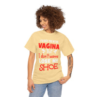 I'd Kick You In The Vagina But I Don't Wanna Lose My Shoe Unisex Heavy Cotton Tee